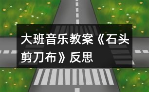 大班音樂教案《石頭、剪刀、布》反思