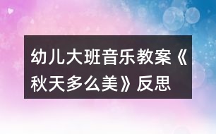幼兒大班音樂(lè)教案《秋天多么美》反思