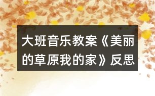 大班音樂(lè)教案《美麗的草原我的家》反思