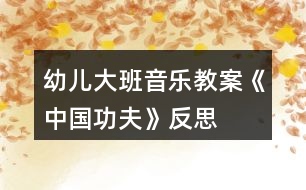 幼兒大班音樂教案《中國功夫》反思
