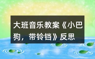 大班音樂(lè)教案《小巴狗，帶鈴鐺》反思