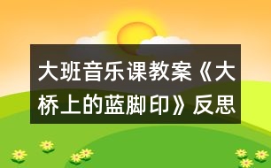 大班音樂課教案《大橋上的藍腳印》反思