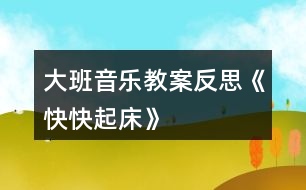 大班音樂(lè)教案反思《快快起床》