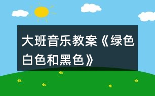 大班音樂教案《綠色、白色和黑色》