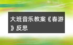 大班音樂(lè)教案《春游》反思