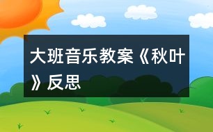 大班音樂(lè)教案《秋葉》反思