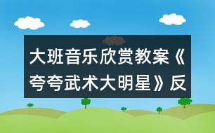 大班音樂欣賞教案《夸夸武術大明星》反思