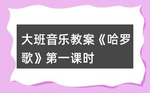 大班音樂(lè)教案《哈羅歌》第一課時(shí)