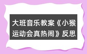 大班音樂教案《小猴運(yùn)動(dòng)會(huì)真熱鬧》反思