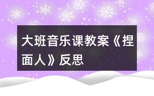 大班音樂(lè)課教案《捏面人》反思