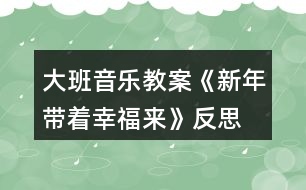 大班音樂教案《新年帶著幸福來(lái)》反思