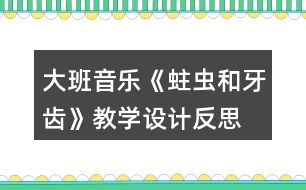大班音樂《蛀蟲和牙齒》教學設計反思