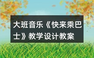 大班音樂(lè)《快來(lái)乘巴士》教學(xué)設(shè)計(jì)教案