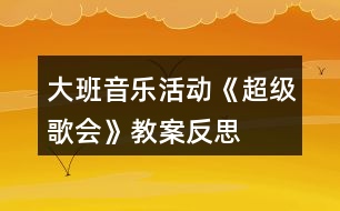 大班音樂(lè)活動(dòng)《超級(jí)歌會(huì)》教案反思
