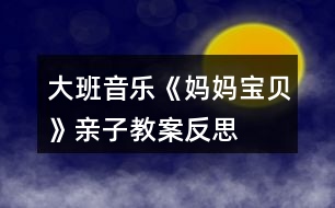 大班音樂(lè)《媽媽、寶貝》親子教案反思