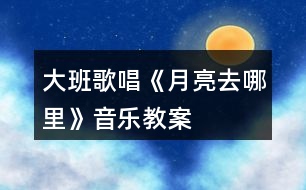 大班歌唱《月亮去哪里》音樂(lè)教案