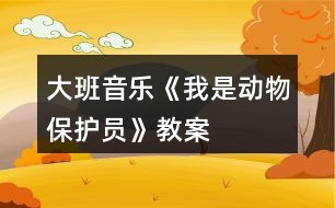 大班音樂《我是動物保護員》教案