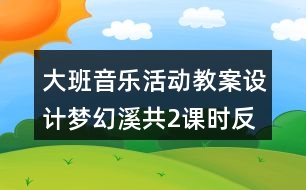 大班音樂活動(dòng)教案設(shè)計(jì)夢(mèng)幻溪（共2課時(shí)）反思