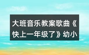 大班音樂教案歌曲《快上一年級(jí)了》幼小銜接教案
