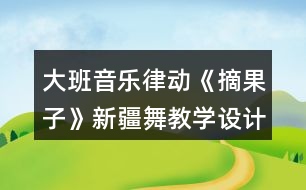 大班音樂(lè)律動(dòng)《摘果子》（新疆舞）教學(xué)設(shè)計(jì)反思