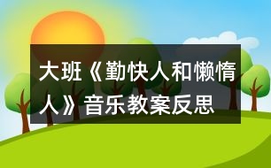 大班《勤快人和懶惰人》音樂(lè)教案反思、歌詞