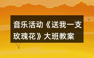 音樂活動(dòng)《送我一支玫瑰花》大班教案