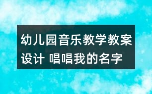 幼兒園音樂(lè)教學(xué)教案設(shè)計(jì) 唱唱我的名字反思