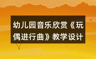幼兒園音樂欣賞《玩偶進(jìn)行曲》教學(xué)設(shè)計反思