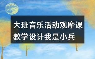 大班音樂活動(dòng)觀摩課教學(xué)設(shè)計(jì)我是小兵