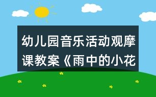 幼兒園音樂活動(dòng)觀摩課教案《雨中的小花傘》