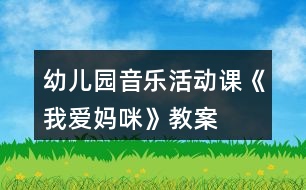 幼兒園音樂活動(dòng)課《我愛媽咪》教案
