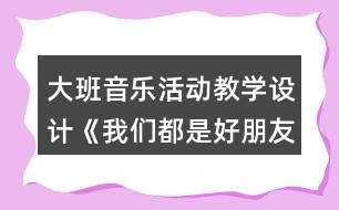 大班音樂活動(dòng)教學(xué)設(shè)計(jì)《我們都是好朋友》反思