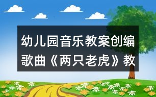 幼兒園音樂教案創(chuàng)編歌曲《兩只老虎》教學(xué)設(shè)計(jì)反思