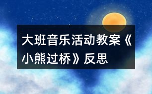 大班音樂活動(dòng)教案《小熊過(guò)橋》反思