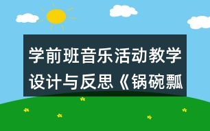 學(xué)前班音樂活動教學(xué)設(shè)計(jì)與反思《鍋碗瓢盆交響曲》
