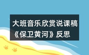 大班音樂(lè)欣賞說(shuō)課稿《保衛(wèi)黃河》反思