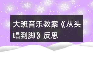 大班音樂(lè)教案《從頭唱到腳》反思