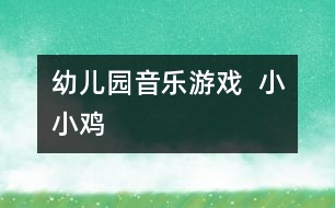 幼兒園音樂游戲  小小雞