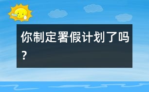 你制定署假計(jì)劃了嗎？