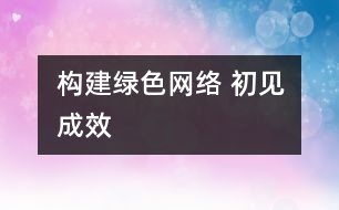 構(gòu)建綠色網(wǎng)絡(luò) 初見(jiàn)成效