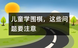 兒童學(xué)圍棋，這些問題要注意