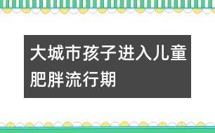 大城市孩子進入兒童肥胖流行期