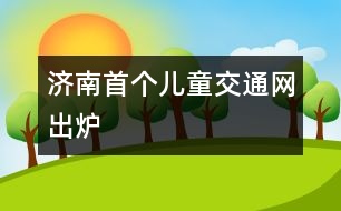 濟(jì)南首個兒童交通網(wǎng)出爐