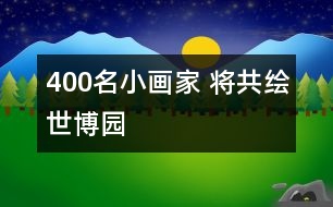 400名小畫(huà)家 將共繪世博園