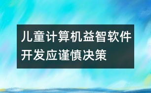 兒童計算機益智軟件開發(fā)應(yīng)謹慎決策