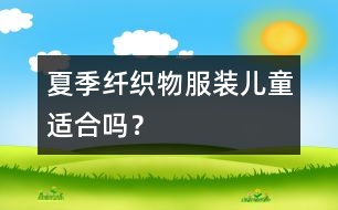 夏季纖織物服裝,兒童適合嗎？