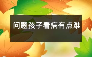 “問題孩子”看病有點(diǎn)難