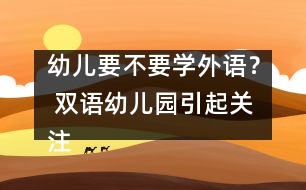 幼兒要不要學(xué)外語(yǔ)？ 雙語(yǔ)幼兒園引起關(guān)注