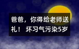 “爸爸，你得給老師送禮！” 壞習(xí)氣污染5歲孩童