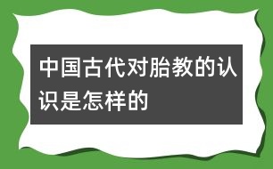 中國古代對胎教的認(rèn)識是怎樣的